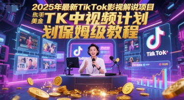 2025年最新TikTok影视解说项目，新手也能挣美金，TK中视频计划保姆级教程-轻资本网