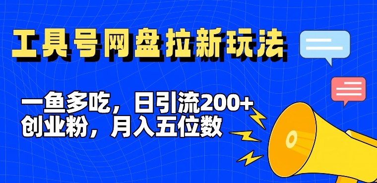 一鱼多吃，日引流200+创业粉，全平台工具号，网盘拉新新玩法月入5位数【揭秘】-轻资本网