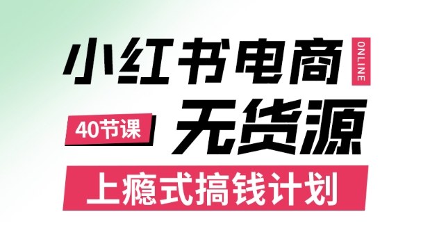 小红书无货源电商课程，上瘾式搞钱计划，不论月薪3k还是3W都应该学的賺钱技巧-轻资本网