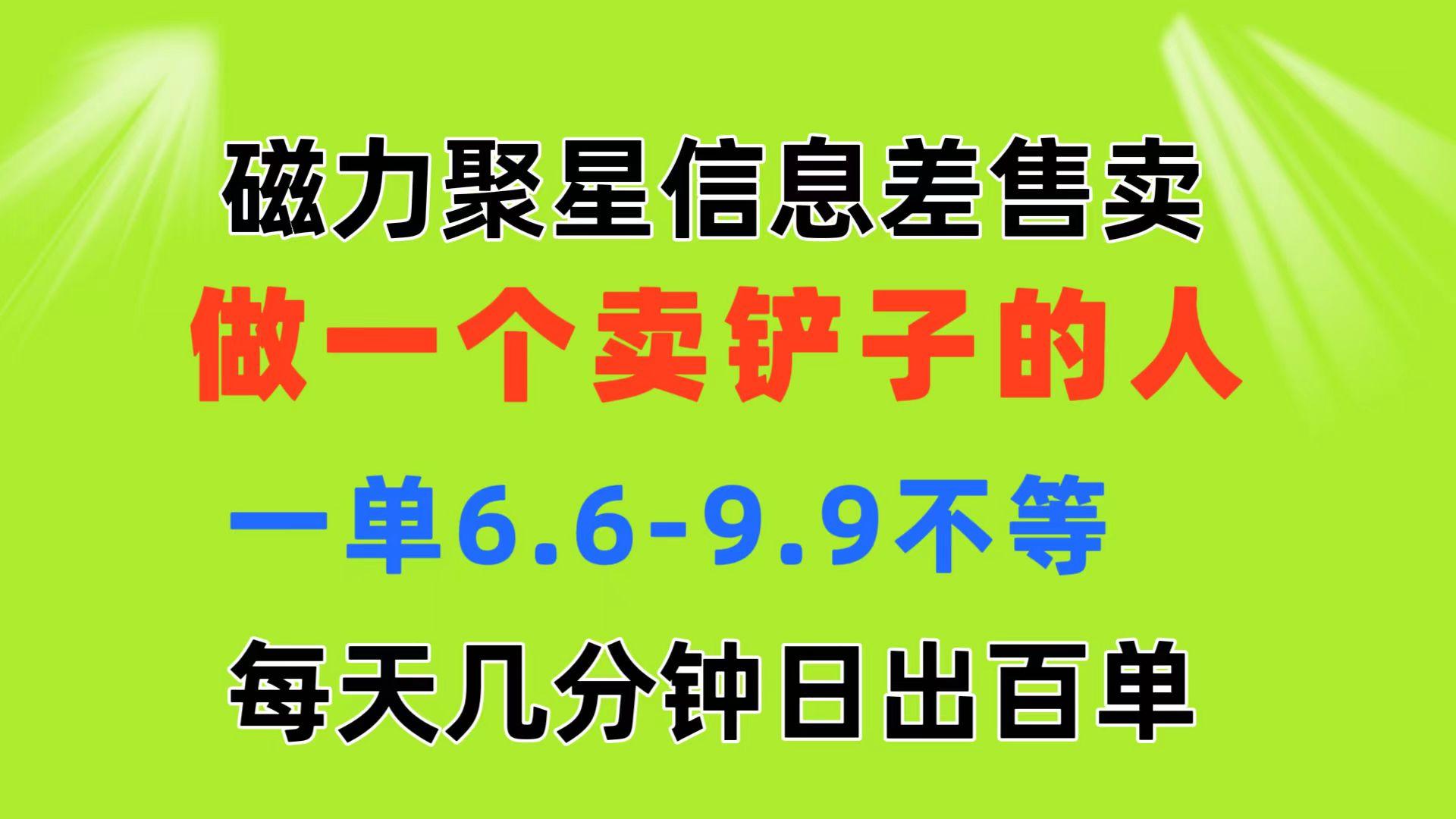 磁力聚星信息差 做一个卖铲子的人 一单6.6-9.9不等  每天几分钟 日出百单-轻资本网