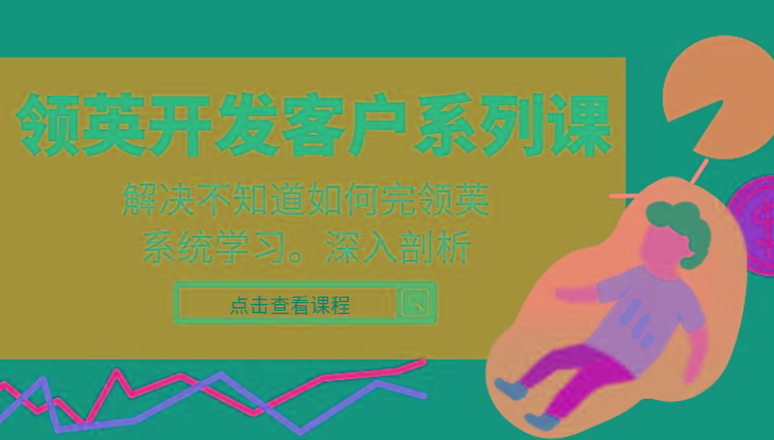 领英开发客户系列课，课程精讲解决不知道如何完领英，系统学习，深入剖析-轻资本网