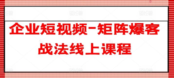 企业短视频-矩阵爆客战法线上课程-轻资本网