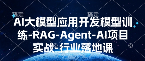 AI大模型应用开发​模型训练-RAG-Agent-AI项目实战-行业落地课-轻资本网
