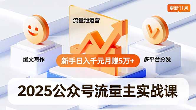 2025公众号流量主实战课，爆文写作、流量池运营、多平台分发，新手日入千元月赚5万+更新11月-轻资本网