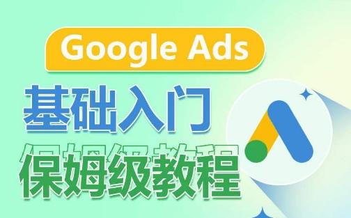 Google Ads基础入门保姆级教程，​系统拆解广告形式，关键词的商业认知，谷歌广告结构-轻资本网