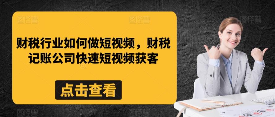 财税行业如何做短视频，财税记账公司快速短视频获客-轻资本网