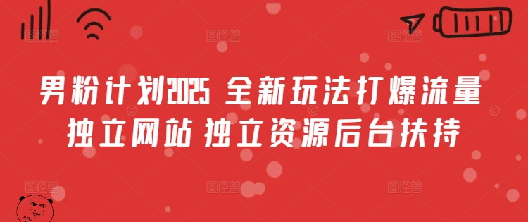 男粉计划2025  全新玩法打爆流量 独立网站 独立资源后台扶持【揭秘】-轻资本网