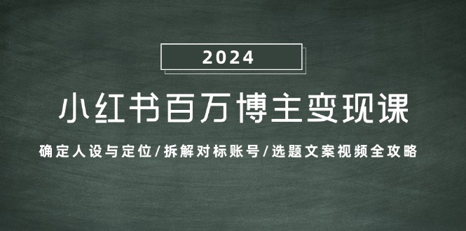 小红书百万博主变现课：确定人设与定位/拆解对标账号/选题文案视频全攻略-轻资本网