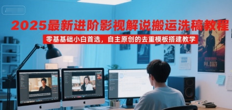 2025最新进阶影视解说搬运洗稿教程，零基础小白首选，自主原创的去重模板搭建教学-轻资本网