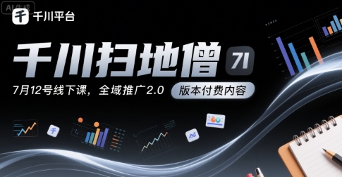 千川扫地僧7月12号线下课，千川投放，全域推广2.0版本付费内容-轻资本网