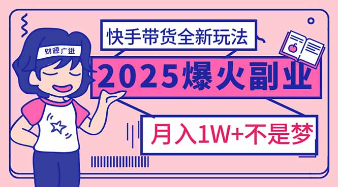 2025年爆红副业！快手带货全新玩法，月入1万加不是梦！-轻资本网