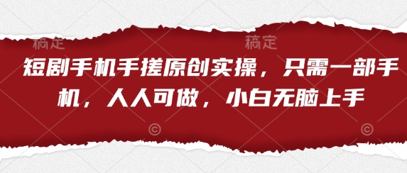 短剧手机手搓原创实操，只需一部手机，人人可做，小白无脑上手-轻资本网