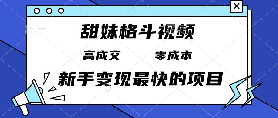 甜妹格斗视频，高成交零成本，，谁发谁火，新手变现最快的项目，日入3000+-轻资本网