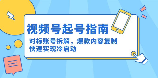 视频号起号指南：对标账号拆解，爆款内容复制，快速实现冷启动-轻资本网