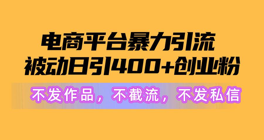 电商平台暴力引流,被动日引400+创业粉不发作品，不截流，不发私信-轻资本网