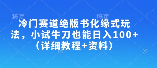 冷门赛道绝版书化缘式玩法，小试牛刀也能日入100+(详细教程+资料)-轻资本网