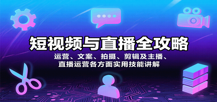 短视频与直播全攻略：运营、文案、拍摄、剪辑及主播、直播运营各方面实用技能讲解-轻资本网