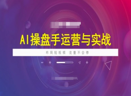 AI操盘手运营实战课程，布局短祝频，流量不会停-轻资本网
