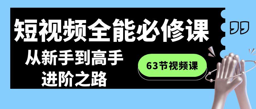 短视频全能必修课程：从新手到高手进阶之路(63节视频课)-轻资本网