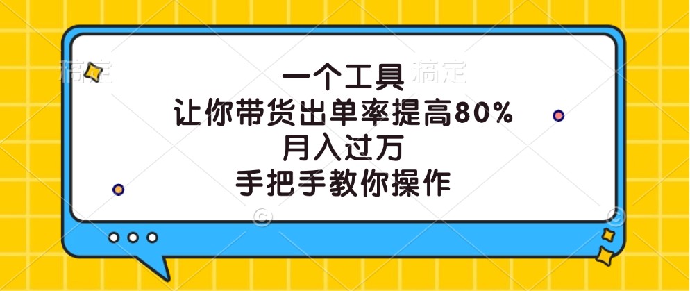 一个工具，让你带货出单率提高80%，月入过万，手把手教你操作-轻资本网