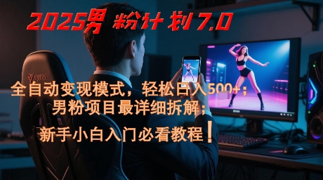 2025男粉计划7.0，全自动变现模式，轻松日入5张+，新手小白必看课程-轻资本网