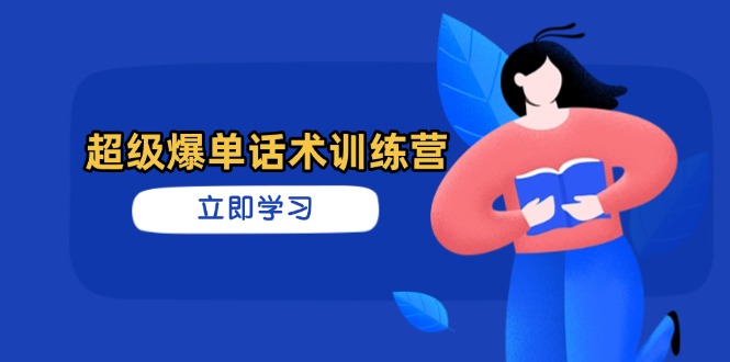 超级爆单话术训练营，掌握高效销售技巧，轻松实现订单爆发-轻资本网