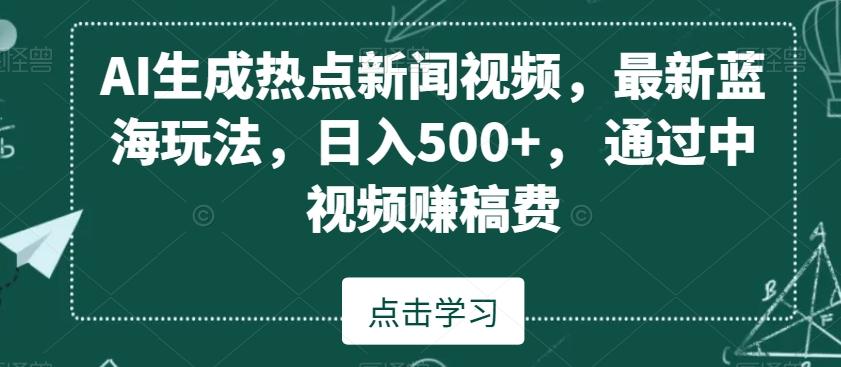 AI生成热点新闻视频，最新蓝海玩法，日入500+，通过中视频赚稿费【揭秘】-轻资本网
