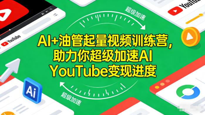AI+油管起量视频训练营，助力你超级加速AI YouTube变现进度​-轻资本网