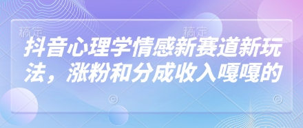 抖音心理学情感新赛道新玩法，涨粉和分成收入嘎嘎的-轻资本网