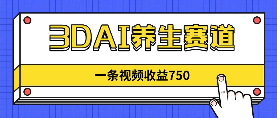 3DAI养生赛道，一条视频赚了750，新蓝海，目前做的人不多！-轻资本网