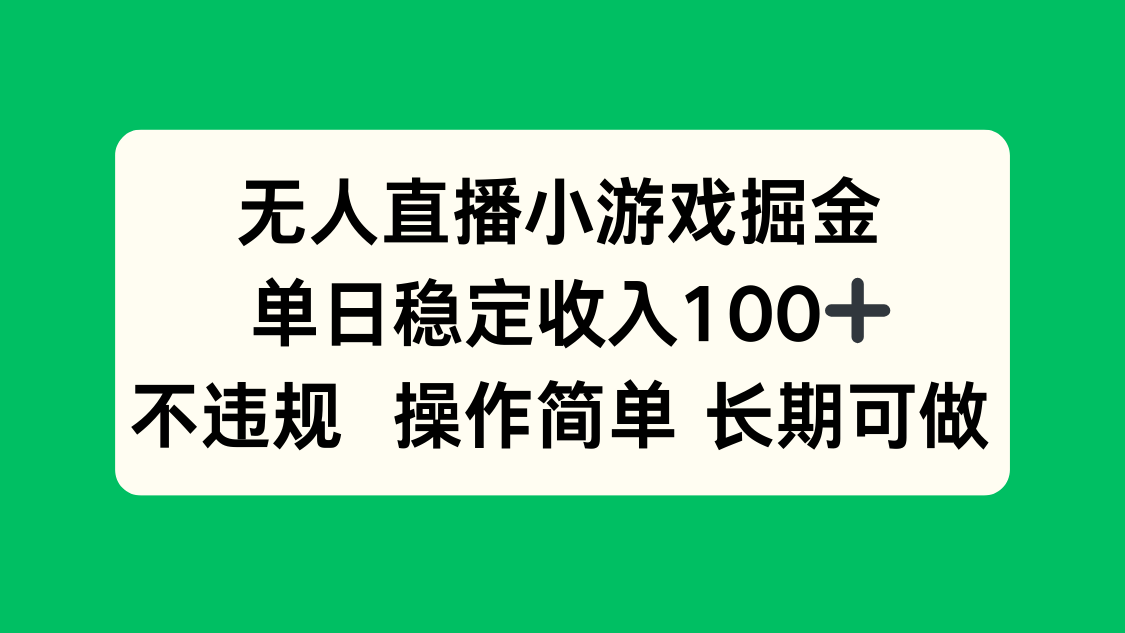 无人直播小游戏掘金，单日稳定收入100+，不违规操作简单 长期可做-轻资本网