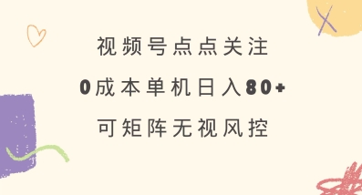 视频号点点关注，0成本单号80+，可矩阵，绿色正规，长期稳定【揭秘】-轻资本网
