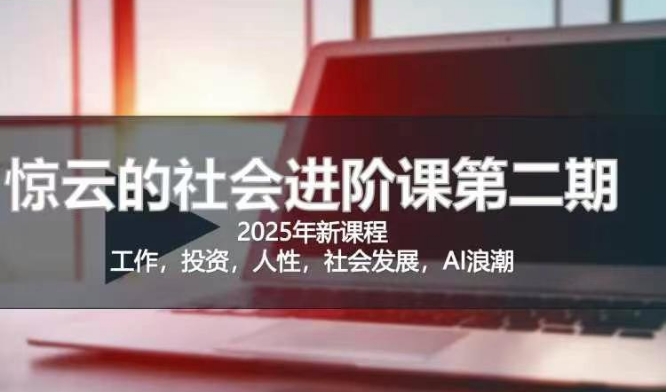 2025惊云社会进阶课(全新课程)，如果你要让自己的人生变清晰化社会化的话 这是我必推的一门课-轻资本网