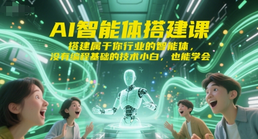 AI智能体搭建课，搭建属于你行业的智能体，没有编程基础的技术小白，也能学会-轻资本网