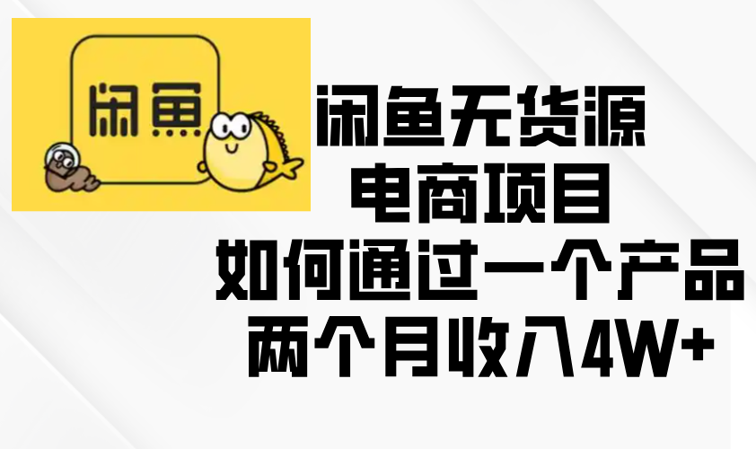 闲鱼无货源电商项目，如何通过一个产品两个月收入4W+-轻资本网