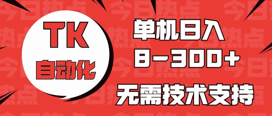 海外手机版TK自动化，单机收益8~300+，无需技术支持，新手小白均可操作-轻资本网