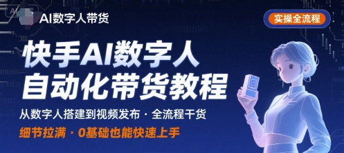 快手AI数字人自动化视频带货实操全流程，干货满满，细节拉满-轻资本网
