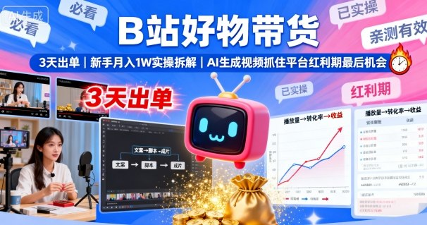 B站好物带货，3天出单，新手月入1W实操拆解，AI生成视频，抓住平台红利期最后机会-轻资本网