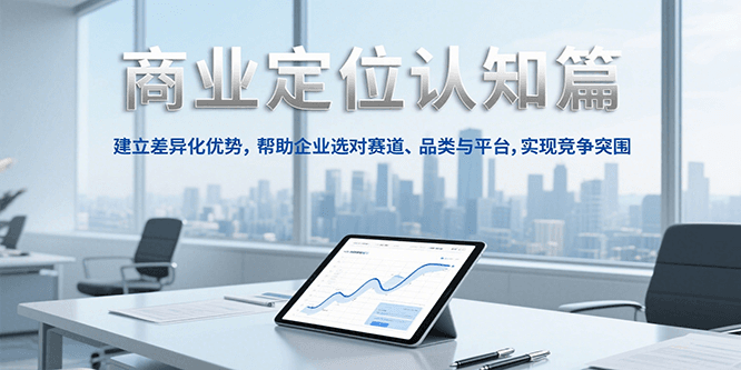 商业定位认知，建立差异化优势，帮助企业选对赛道、品类与平台，实现竞争突围-轻资本网