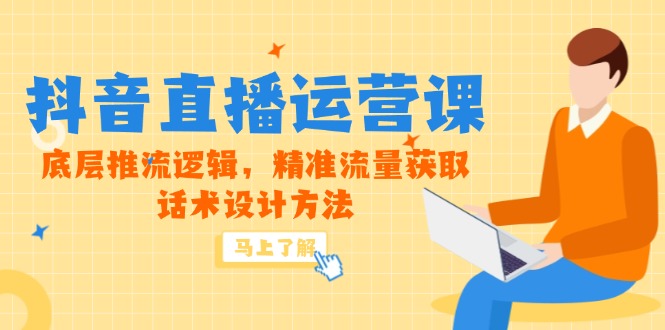 5月新课-抖音直播运营课，底层推流逻辑，精准流量获取，话术设计方法-轻资本网