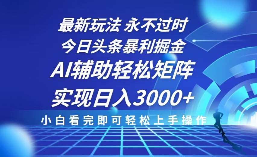 今日头条最新暴利掘金玩法，思路简单，AI辅助，复制粘贴轻松矩阵日入3000+-轻资本网