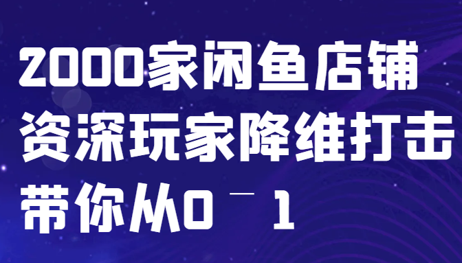 闲鱼已经饱和？纯扯淡！2000家闲鱼店铺资深玩家降维打击带你从0–1-轻资本网
