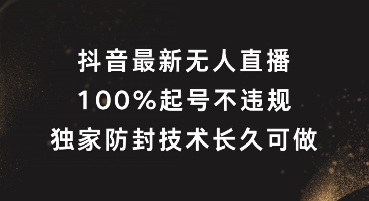 抖音最新无人直播，100%起号，独家防封技术长久可做【揭秘】-轻资本网