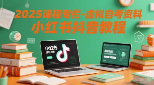 2025课程专栏-虚拟自考资料小红书抖音教程-轻资本网