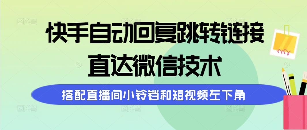 (9808期)快手自动回复跳转链接，直达微信技术，搭配直播间小铃铛和短视频左下角-轻资本网