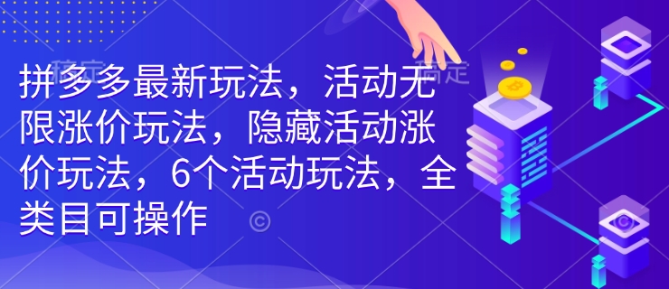 拼多多最新玩法，活动无限涨价玩法，隐藏活动涨价玩法，6个活动玩法，全类目可操作-轻资本网