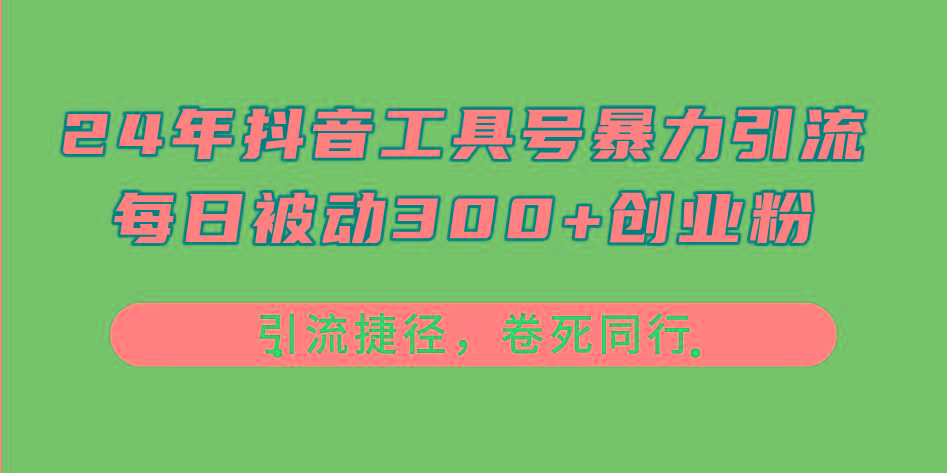 24年抖音工具号暴力引流，每日被动300+创业粉，创业粉捷径，卷死同行-轻资本网