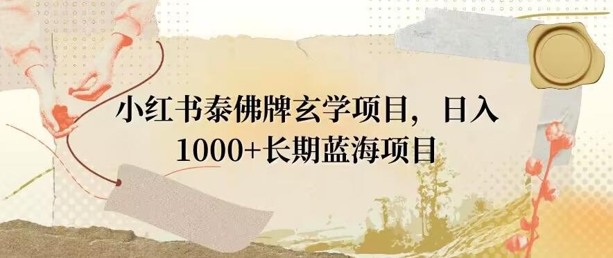 小红书泰佛牌玄学项目，日入1000+，打破传统，长期蓝海项目-轻资本网