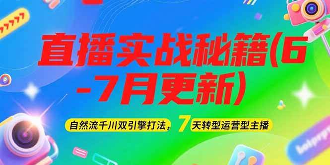 2025直播实战秘籍(6-7月更新)：自然流千川双引擎打法，7天转型运营型主播-轻资本网