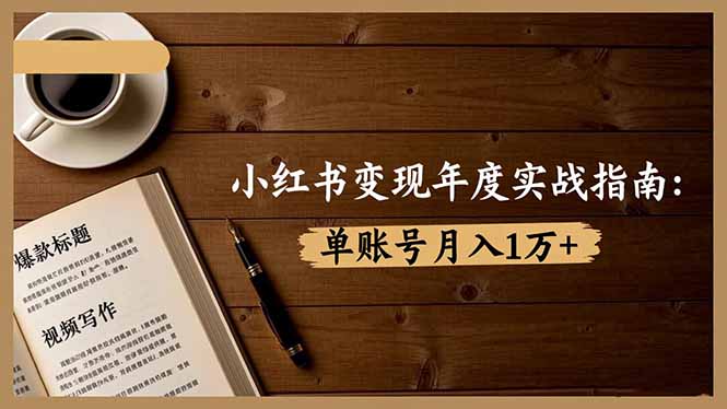 小红书变现年度实战指南：7大变现方式/爆款标题/视频写作，单账号月入1万+-轻资本网
